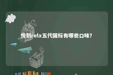 悦刻relx五代国标有哪些口味
？ 